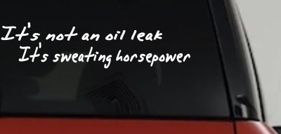 It's Not An Oil Leak It's Sweating Horsepower Racing Car or Truck Window Vinyl Decal Sticker