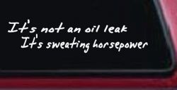 It's Not An Oil Leak It's Sweating Horsepower Racing Car or Truck Window Decal Sticker