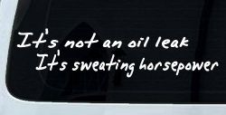 It's Not An Oil Leak It's Sweating Horsepower Racing Car or Truck Window Decal Sticker