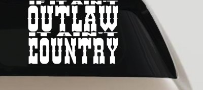 If It Ain't Outlaw It Ain't Country Car or Truck Window Vinyl Decal Sticker
