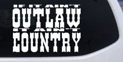 If It Ain't Outlaw It Ain't Country Car or Truck Window Decal Sticker