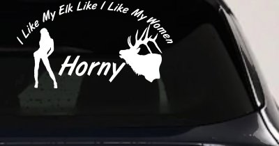 I Like My Elk Like I Like My Women Horny Funny Hunting Car or Truck Window Vinyl Decal Sticker