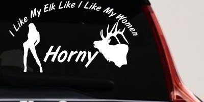 I Like My Elk Like I Like My Women Horny Funny Hunting Car or Truck Window Vinyl Decal Sticker