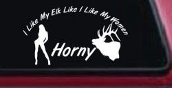 I Like My Elk Like I Like My Women Horny Funny Hunting Car or Truck Window Decal Sticker