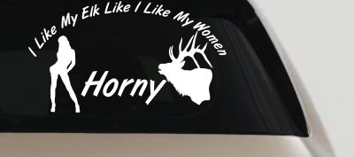 I Like My Elk Like I Like My Women Horny Funny Hunting Car or Truck Window Vinyl Decal Sticker