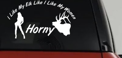 I Like My Elk Like I Like My Women Horny Funny Hunting Car or Truck Window Vinyl Decal Sticker