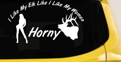 I Like My Elk Like I Like My Women Horny Funny Hunting Car or Truck Window Vinyl Decal Sticker