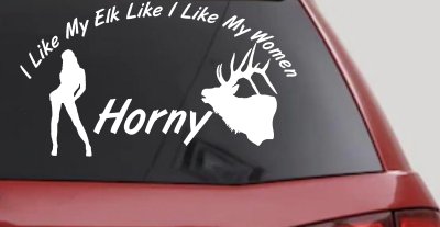 I Like My Elk Like I Like My Women Horny Funny Hunting Car or Truck Window Vinyl Decal Sticker