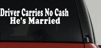 Driver Carries No Cash He's Married Funny Car or Truck Window Vinyl Decal Sticker
