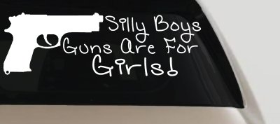 Silly Boys Guns Are For Girls Car or Truck Window Vinyl Decal Sticker