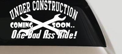 Under Construction Coming Soon One Bad Ass Ride Motor Sports Car or Truck Window Vinyl Decal Sticker
