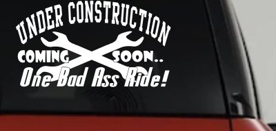 Under Construction Coming Soon One Bad Ass Ride Motor Sports Car or Truck Window Vinyl Decal Sticker