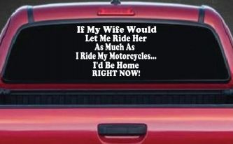 If My Wife Would Let Me Ride Her Like I Do My Motorcycles Id Be Home Right Now Moto Sports Car or Truck Window Decal Sticker