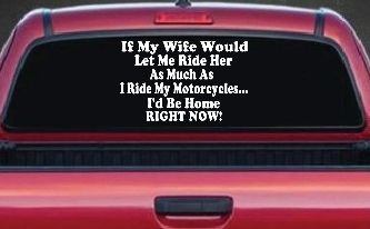 If My Wife Would Let Me Ride Her Like I Do My Motorcycles Id Be Home Right Now Moto Sports Car or Truck Window Decal Sticker