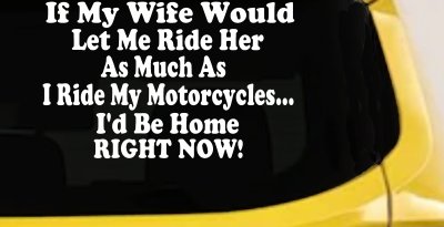 If My Wife Would Let Me Ride Her Like I Do My Motorcycles Id Be Home Right Now Moto Sports Car or Truck Window Vinyl Decal Sticker