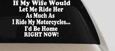 If My Wife Would Let Me Ride Her Like I Do My Motorcycles Id Be Home Right Now Moto Sports Car or Truck Window Vinyl Decal Sticker