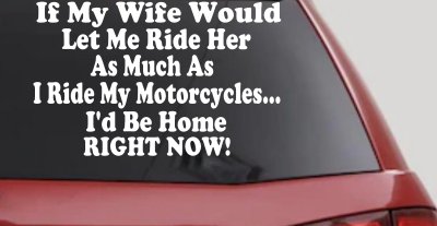 If My Wife Would Let Me Ride Her Like I Do My Motorcycles Id Be Home Right Now Moto Sports Car or Truck Window Vinyl Decal Sticker