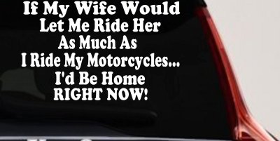 If My Wife Would Let Me Ride Her Like I Do My Motorcycles Id Be Home Right Now Moto Sports Car or Truck Window Vinyl Decal Sticker