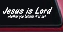 Jesus Is Lord Whether You Believe It Or Not Christian Car or Truck Window Decal Sticker