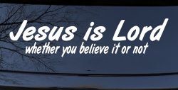 Jesus Is Lord Whether You Believe It Or Not Christian Car or Truck Window Decal Sticker