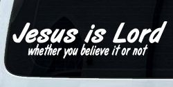 Jesus Is Lord Whether You Believe It Or Not Christian Car or Truck Window Decal Sticker
