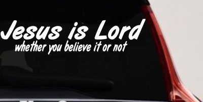 Jesus Is Lord Whether You Believe It Or Not Christian Car or Truck Window Vinyl Decal Sticker