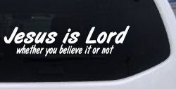Jesus Is Lord Whether You Believe It Or Not Christian Car or Truck Window Decal Sticker