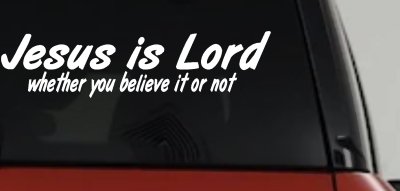 Jesus Is Lord Whether You Believe It Or Not Christian Car or Truck Window Vinyl Decal Sticker