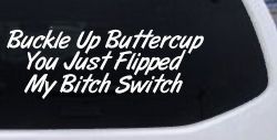 Buckle Up Buttercup You Just Flipped My Bitch Switch Funny Car or Truck Window Decal Sticker