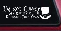 I'm Not Crazy My Reality is Just Different Than Yours Mad Hatter Wonderland Car or Truck Window Decal Sticker