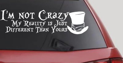 I'm Not Crazy My Reality is Just Different Than Yours Mad Hatter Wonderland Car or Truck Window Vinyl Decal Sticker