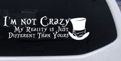 I'm Not Crazy My Reality is Just Different Than Yours Mad Hatter Wonderland Car or Truck Window Decal Sticker