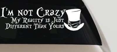 I'm Not Crazy My Reality is Just Different Than Yours Mad Hatter Wonderland Car or Truck Window Vinyl Decal Sticker