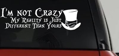I'm Not Crazy My Reality is Just Different Than Yours Mad Hatter Wonderland Car or Truck Window Vinyl Decal Sticker