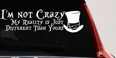 I'm Not Crazy My Reality is Just Different Than Yours Mad Hatter Wonderland Car or Truck Window Vinyl Decal Sticker