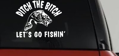 Ditch The Bitch Lets Go Fishing Car or Truck Window Vinyl Decal Sticker