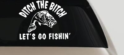 Ditch The Bitch Lets Go Fishing Car or Truck Window Vinyl Decal Sticker