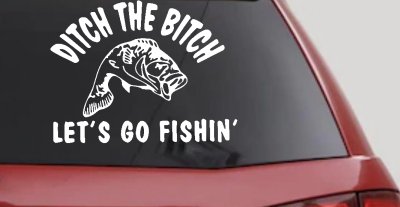 Ditch The Bitch Lets Go Fishing Car or Truck Window Vinyl Decal Sticker