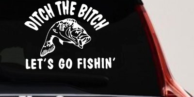 Ditch The Bitch Lets Go Fishing Car or Truck Window Vinyl Decal Sticker