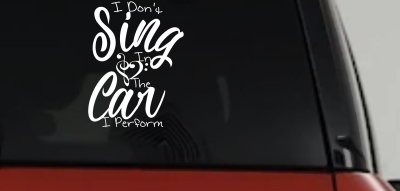 I Dont Sing in the Car I Perform Music Car or Truck Window Vinyl Decal Sticker