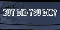 But Did You Die Funny Car or Truck Window Decal Sticker