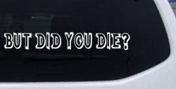 But Did You Die Funny Car or Truck Window Decal Sticker