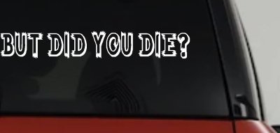 But Did You Die Funny Car or Truck Window Vinyl Decal Sticker