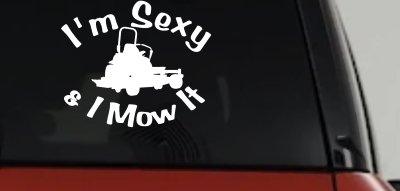 I'm Sexy and I Mow It Zero Turn Landscaping Funny Car or Truck Window Vinyl Decal Sticker