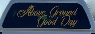 Any Day Above Ground is A Good Day Car or Truck Window Vinyl Decal Sticker (Gold)