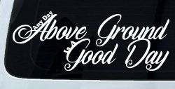 Any Day Above Ground is A Good Day Car or Truck Window Decal Sticker