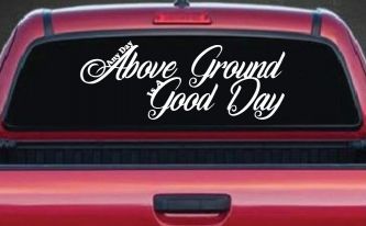Any Day Above Ground is A Good Day Car or Truck Window Decal Sticker