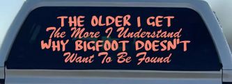 The Older I Get The More I Understand Why Bigfoot Doesn't Want to be Found vinyl Car or Truck Window Decal Sticker (Coral)