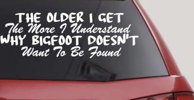 The Older I Get The More I Understand Why Bigfoot Doesn't Want to be Found vinyl Car or Truck Window Decal Sticker