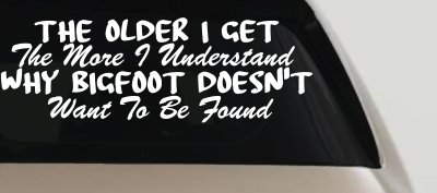 The Older I Get The More I Understand Why Bigfoot Doesn't Want to be Found vinyl Car or Truck Window Decal Sticker